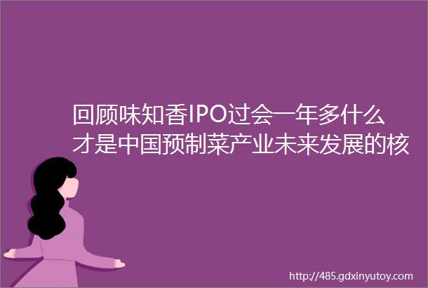 回顾味知香IPO过会一年多什么才是中国预制菜产业未来发展的核心