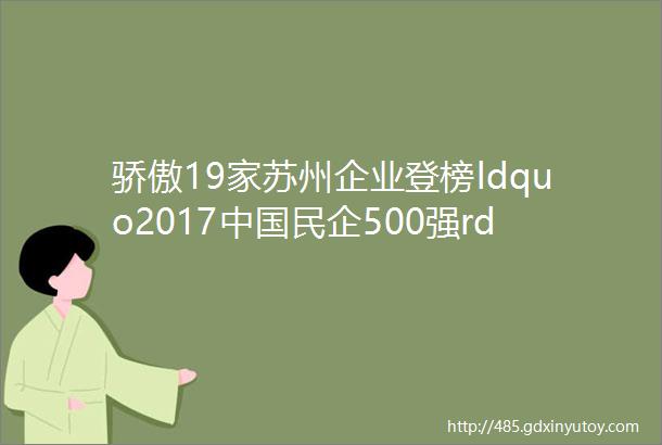 骄傲19家苏州企业登榜ldquo2017中国民企500强rdquo有你在的企业吗